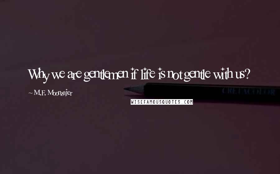 M.F. Moonzajer Quotes: Why we are gentlemen if life is not gentle with us?