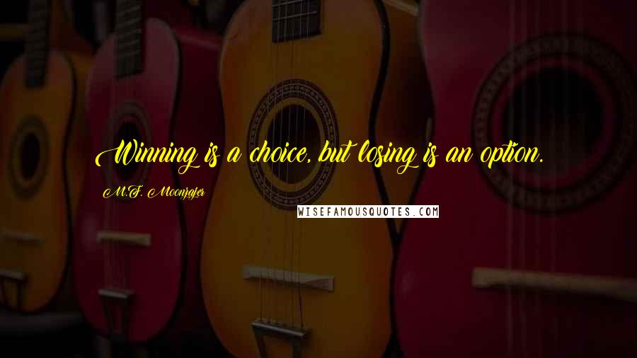 M.F. Moonzajer Quotes: Winning is a choice, but losing is an option.