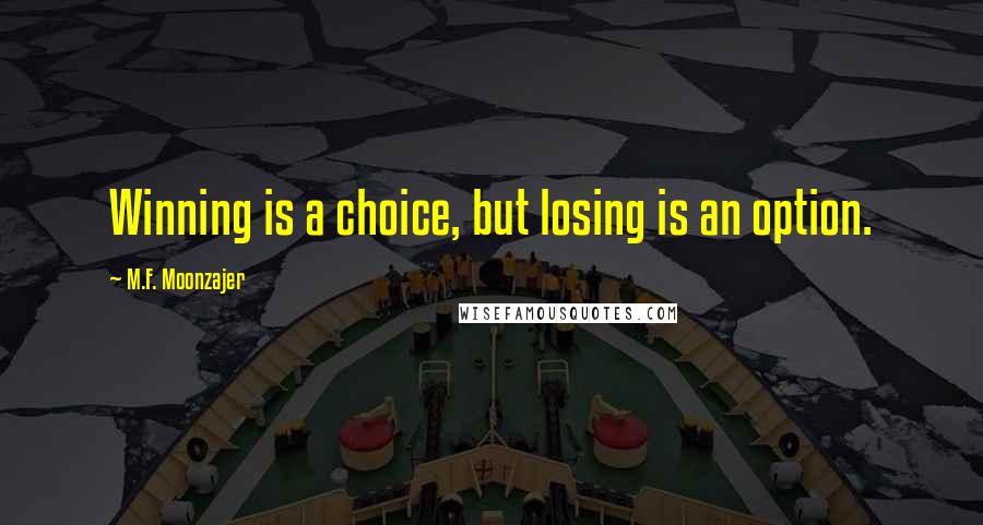 M.F. Moonzajer Quotes: Winning is a choice, but losing is an option.