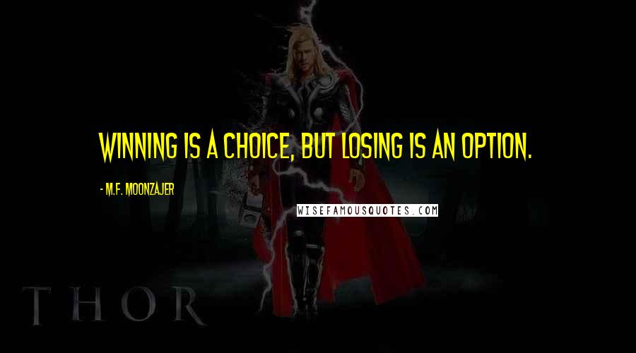 M.F. Moonzajer Quotes: Winning is a choice, but losing is an option.