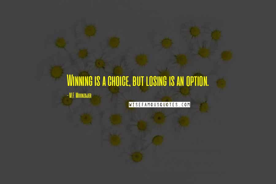 M.F. Moonzajer Quotes: Winning is a choice, but losing is an option.