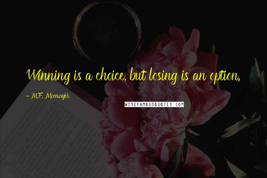 M.F. Moonzajer Quotes: Winning is a choice, but losing is an option.