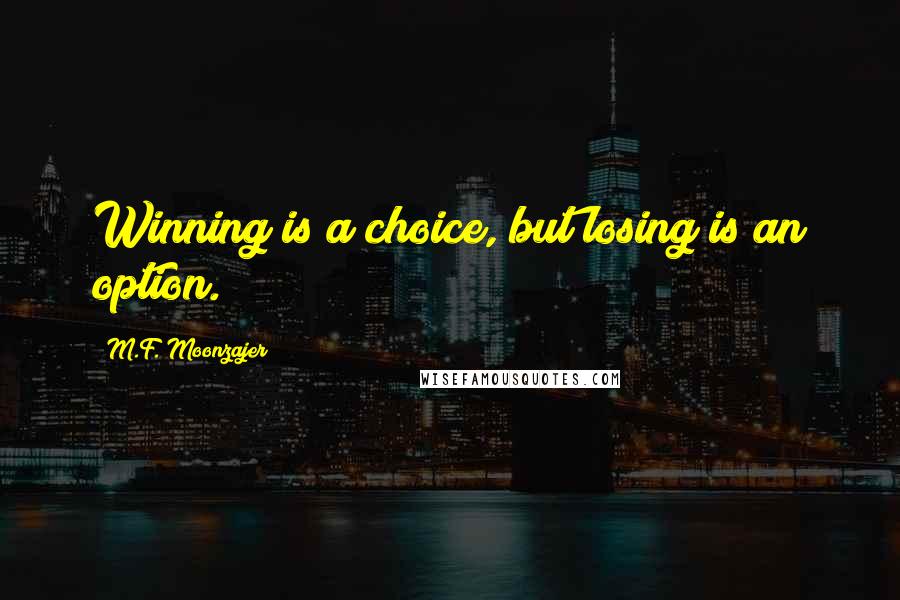 M.F. Moonzajer Quotes: Winning is a choice, but losing is an option.