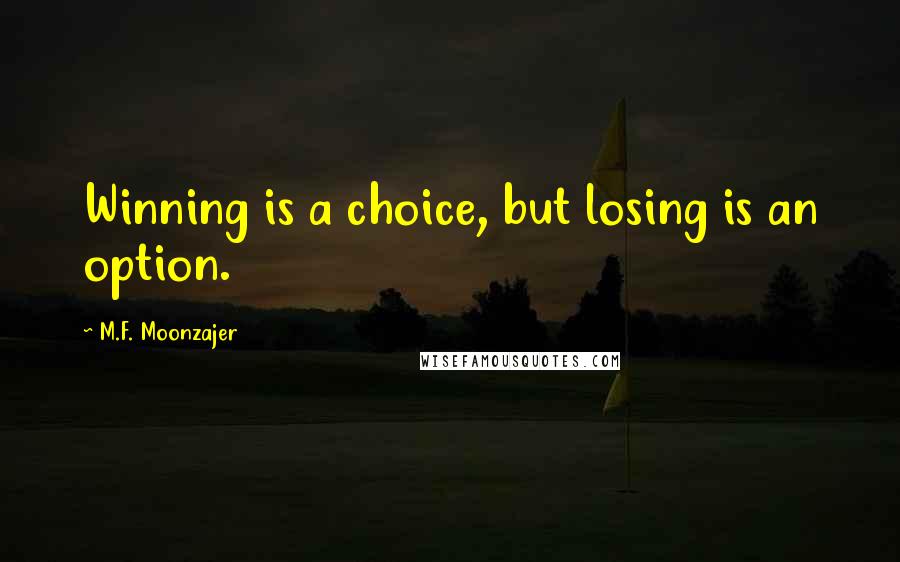 M.F. Moonzajer Quotes: Winning is a choice, but losing is an option.