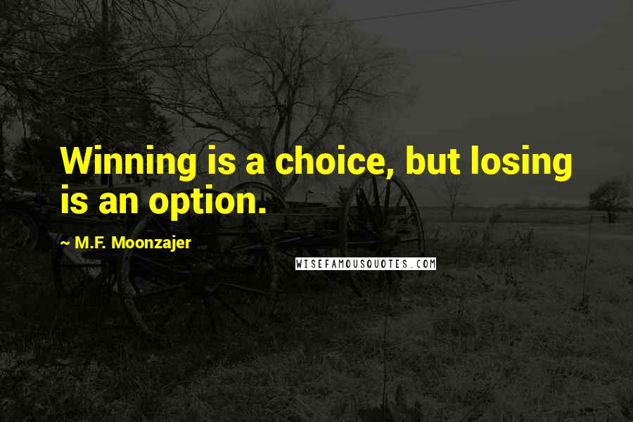 M.F. Moonzajer Quotes: Winning is a choice, but losing is an option.