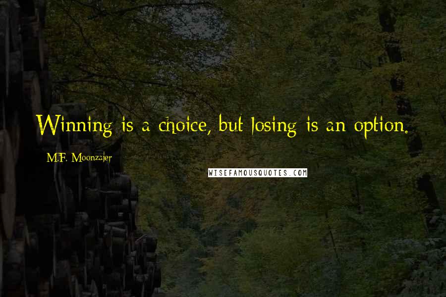 M.F. Moonzajer Quotes: Winning is a choice, but losing is an option.