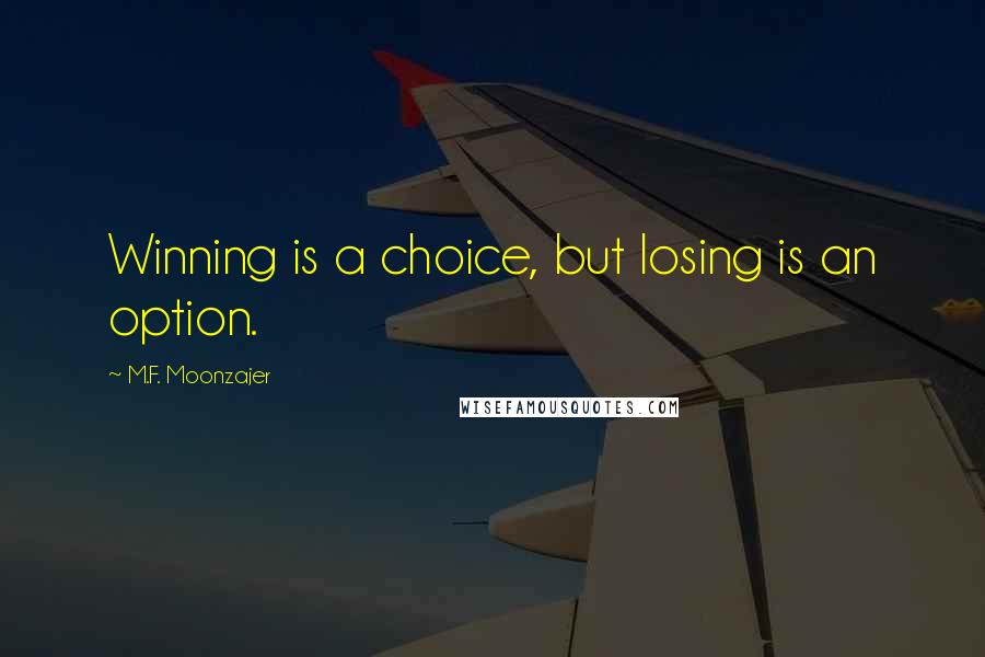 M.F. Moonzajer Quotes: Winning is a choice, but losing is an option.