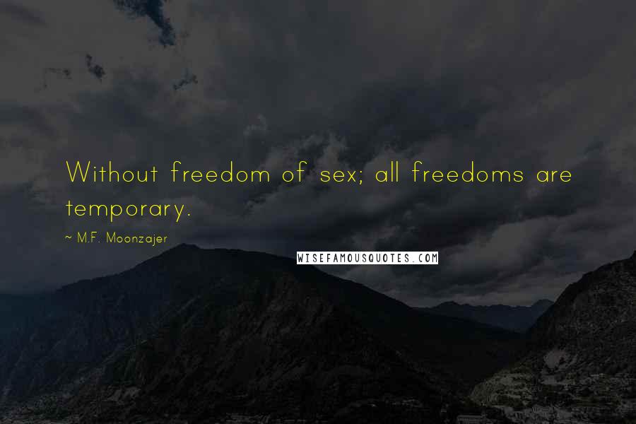 M.F. Moonzajer Quotes: Without freedom of sex; all freedoms are temporary.