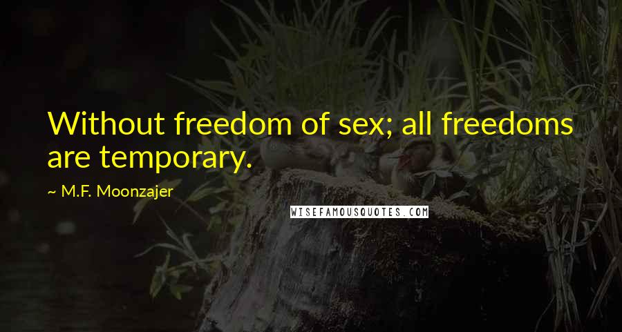 M.F. Moonzajer Quotes: Without freedom of sex; all freedoms are temporary.