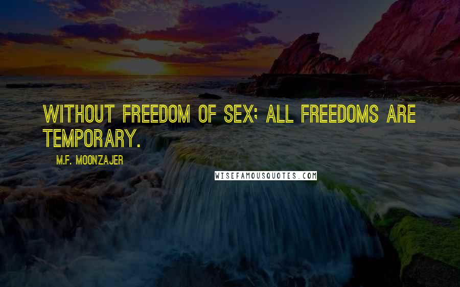 M.F. Moonzajer Quotes: Without freedom of sex; all freedoms are temporary.