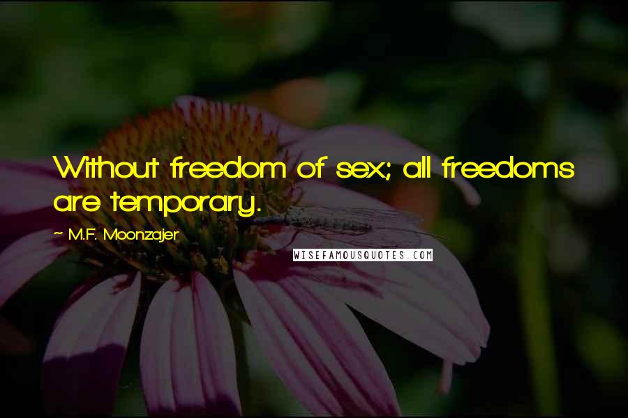 M.F. Moonzajer Quotes: Without freedom of sex; all freedoms are temporary.