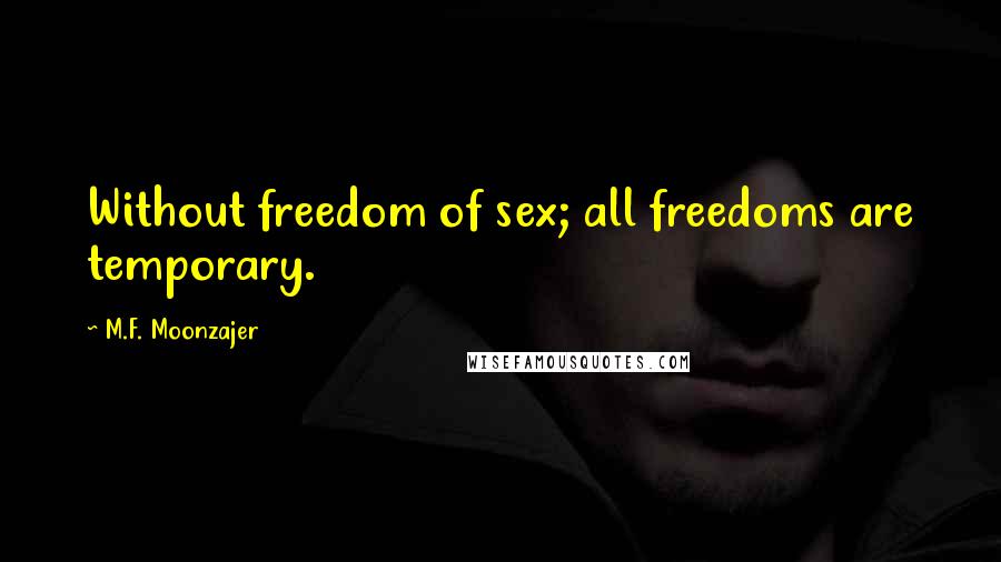 M.F. Moonzajer Quotes: Without freedom of sex; all freedoms are temporary.