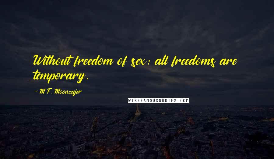 M.F. Moonzajer Quotes: Without freedom of sex; all freedoms are temporary.