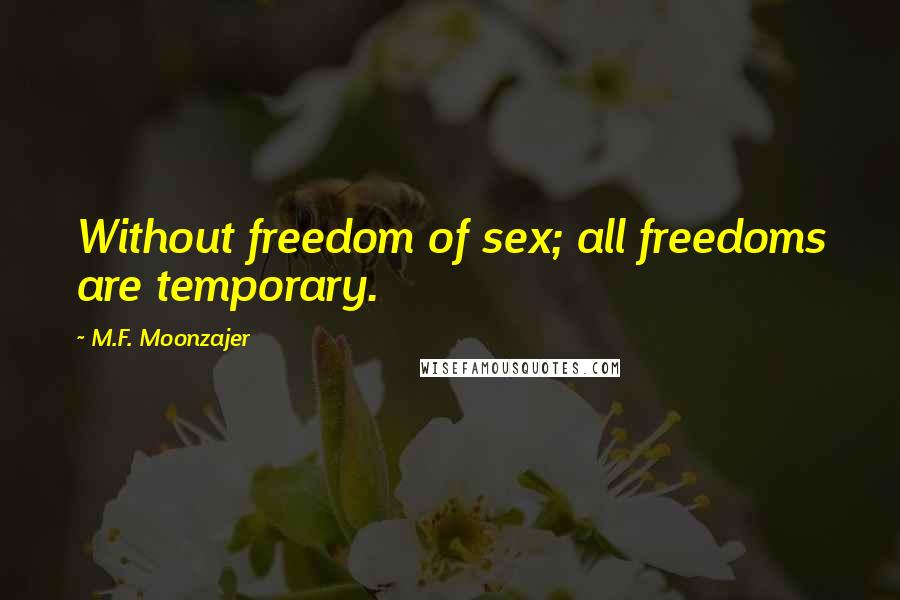 M.F. Moonzajer Quotes: Without freedom of sex; all freedoms are temporary.