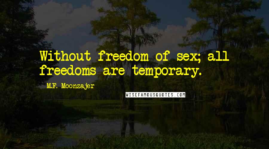 M.F. Moonzajer Quotes: Without freedom of sex; all freedoms are temporary.