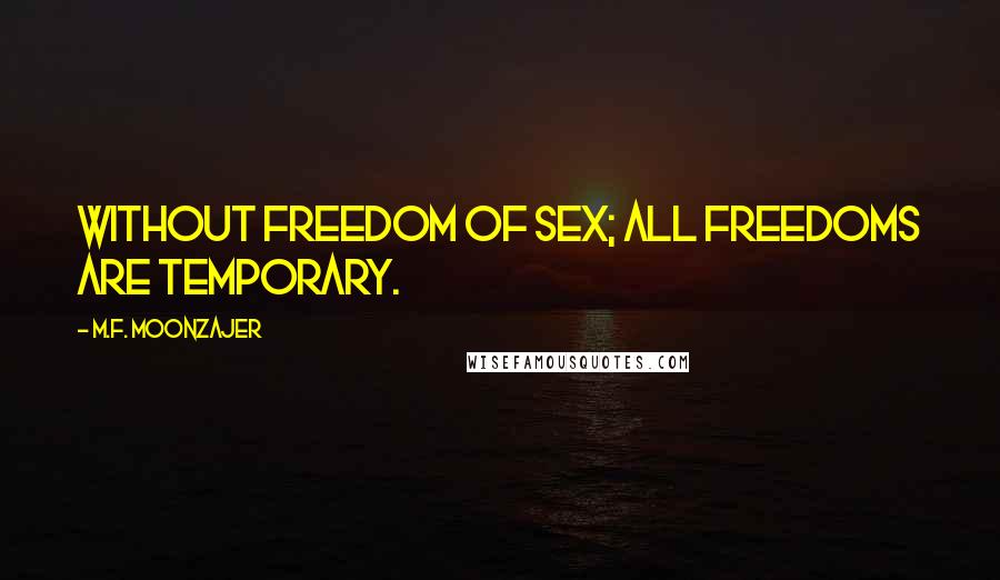 M.F. Moonzajer Quotes: Without freedom of sex; all freedoms are temporary.