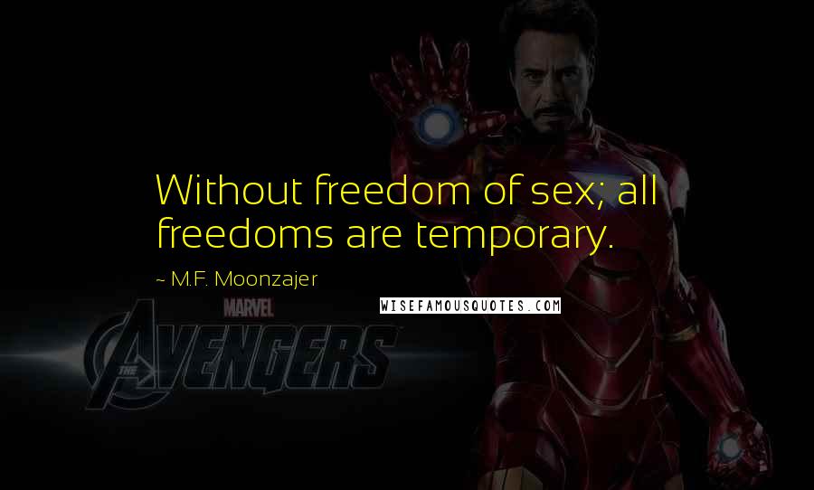 M.F. Moonzajer Quotes: Without freedom of sex; all freedoms are temporary.