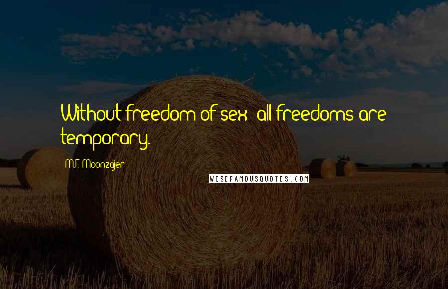 M.F. Moonzajer Quotes: Without freedom of sex; all freedoms are temporary.