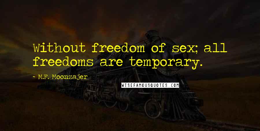 M.F. Moonzajer Quotes: Without freedom of sex; all freedoms are temporary.