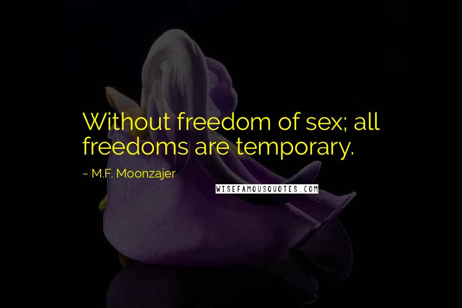 M.F. Moonzajer Quotes: Without freedom of sex; all freedoms are temporary.