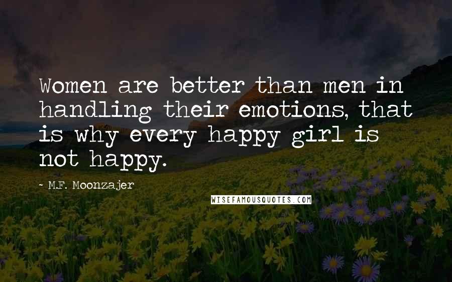 M.F. Moonzajer Quotes: Women are better than men in handling their emotions, that is why every happy girl is not happy.