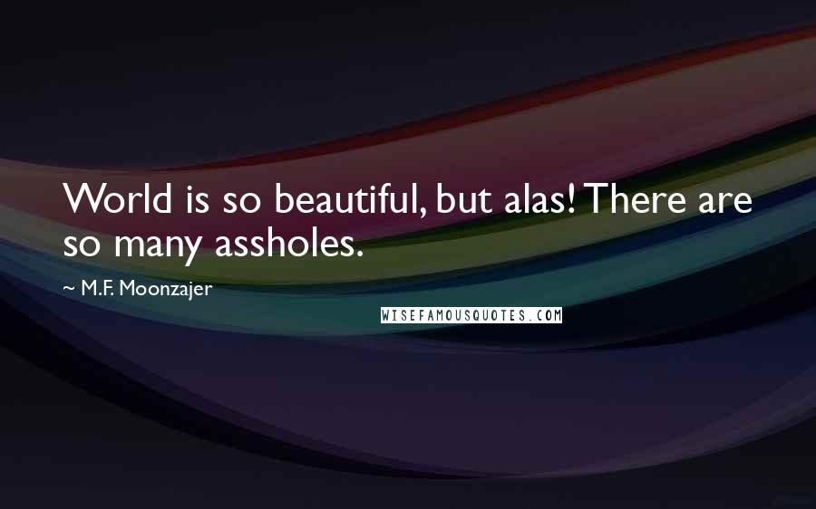 M.F. Moonzajer Quotes: World is so beautiful, but alas! There are so many assholes.