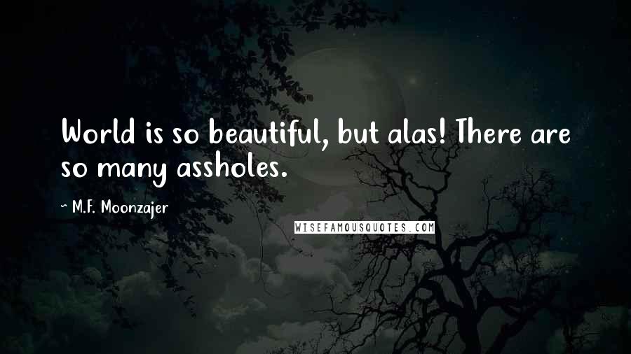 M.F. Moonzajer Quotes: World is so beautiful, but alas! There are so many assholes.