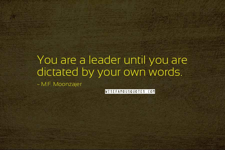 M.F. Moonzajer Quotes: You are a leader until you are dictated by your own words.