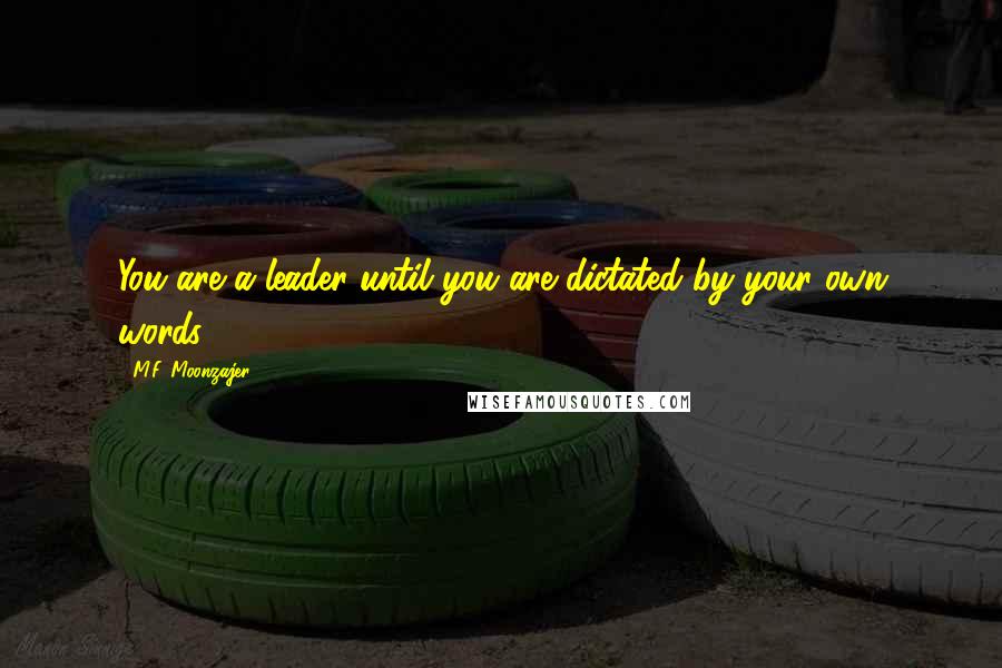 M.F. Moonzajer Quotes: You are a leader until you are dictated by your own words.