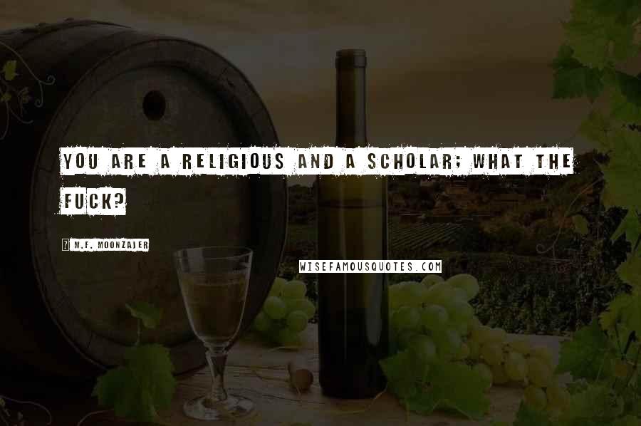 M.F. Moonzajer Quotes: You are a religious and a scholar; what the fuck?