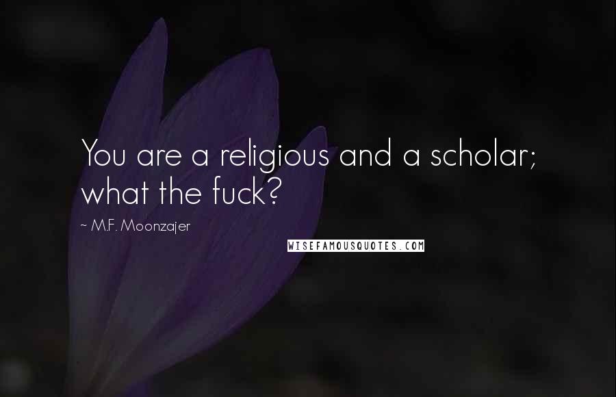 M.F. Moonzajer Quotes: You are a religious and a scholar; what the fuck?