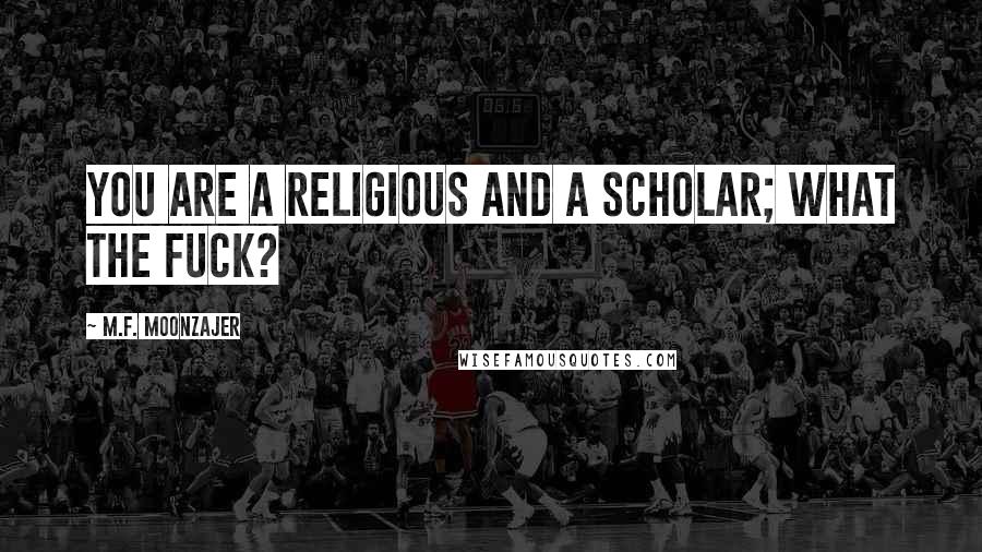 M.F. Moonzajer Quotes: You are a religious and a scholar; what the fuck?