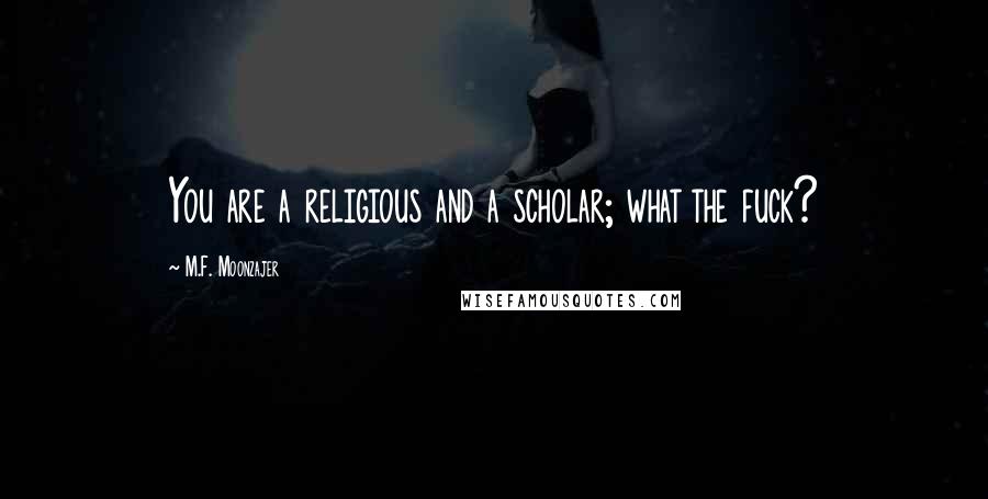 M.F. Moonzajer Quotes: You are a religious and a scholar; what the fuck?