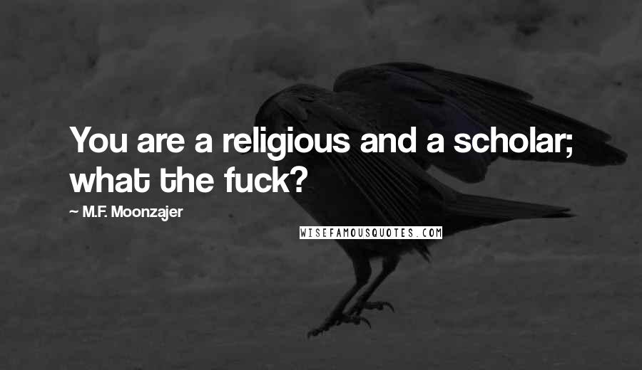 M.F. Moonzajer Quotes: You are a religious and a scholar; what the fuck?