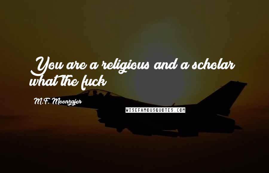M.F. Moonzajer Quotes: You are a religious and a scholar; what the fuck?