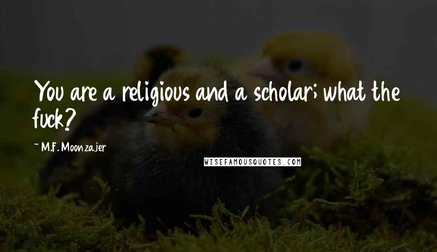 M.F. Moonzajer Quotes: You are a religious and a scholar; what the fuck?