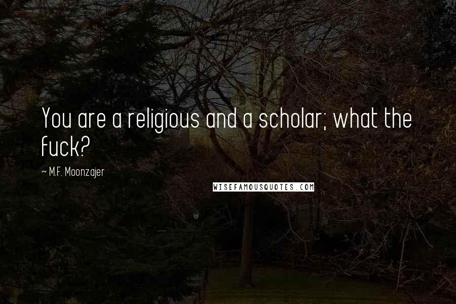 M.F. Moonzajer Quotes: You are a religious and a scholar; what the fuck?
