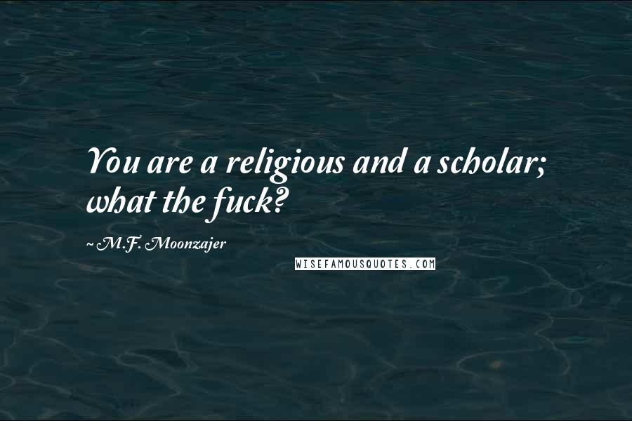 M.F. Moonzajer Quotes: You are a religious and a scholar; what the fuck?