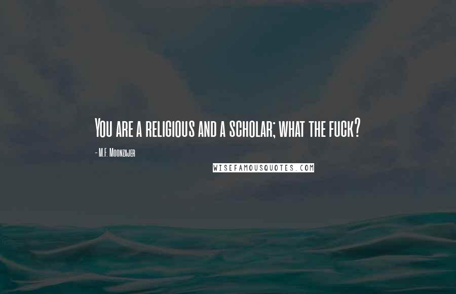 M.F. Moonzajer Quotes: You are a religious and a scholar; what the fuck?