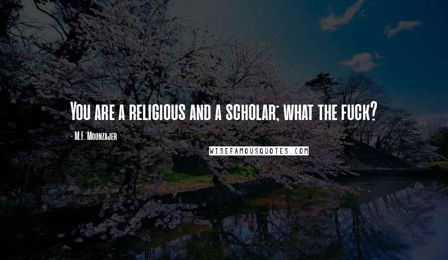 M.F. Moonzajer Quotes: You are a religious and a scholar; what the fuck?