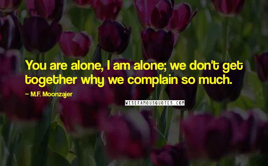 M.F. Moonzajer Quotes: You are alone, I am alone; we don't get together why we complain so much.