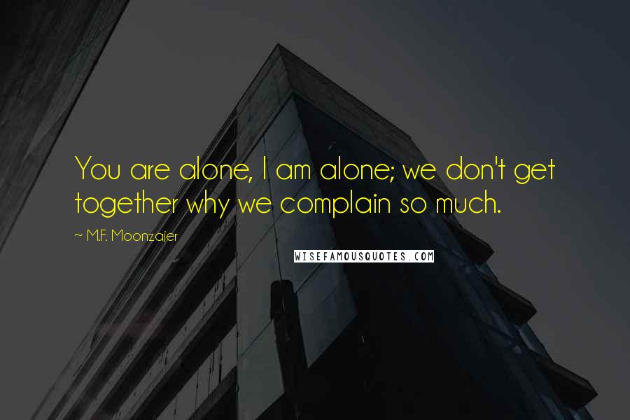 M.F. Moonzajer Quotes: You are alone, I am alone; we don't get together why we complain so much.