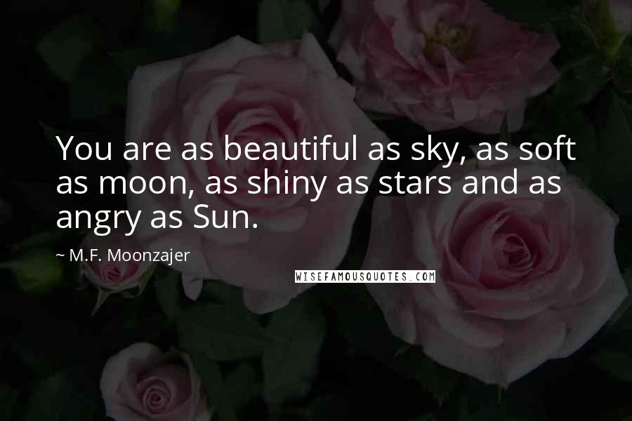 M.F. Moonzajer Quotes: You are as beautiful as sky, as soft as moon, as shiny as stars and as angry as Sun.