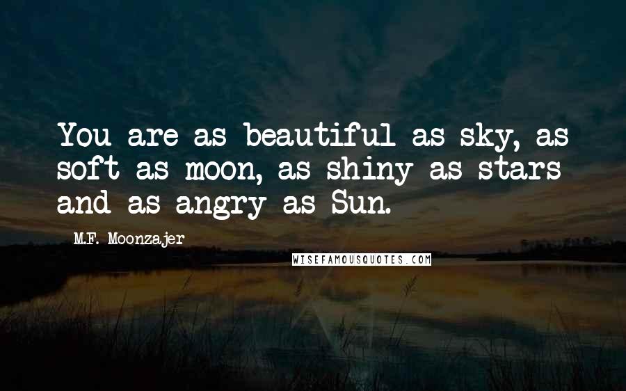 M.F. Moonzajer Quotes: You are as beautiful as sky, as soft as moon, as shiny as stars and as angry as Sun.