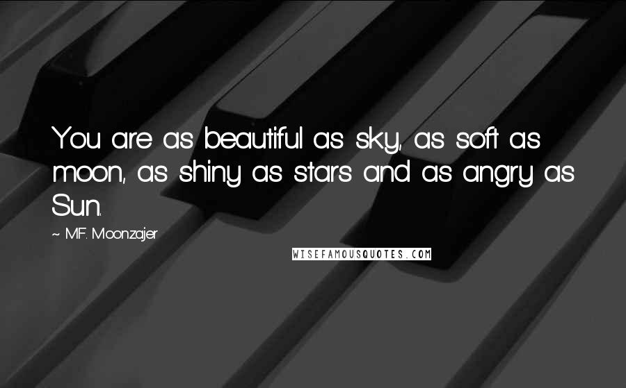 M.F. Moonzajer Quotes: You are as beautiful as sky, as soft as moon, as shiny as stars and as angry as Sun.