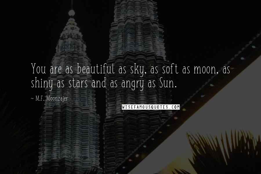 M.F. Moonzajer Quotes: You are as beautiful as sky, as soft as moon, as shiny as stars and as angry as Sun.