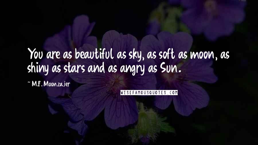 M.F. Moonzajer Quotes: You are as beautiful as sky, as soft as moon, as shiny as stars and as angry as Sun.