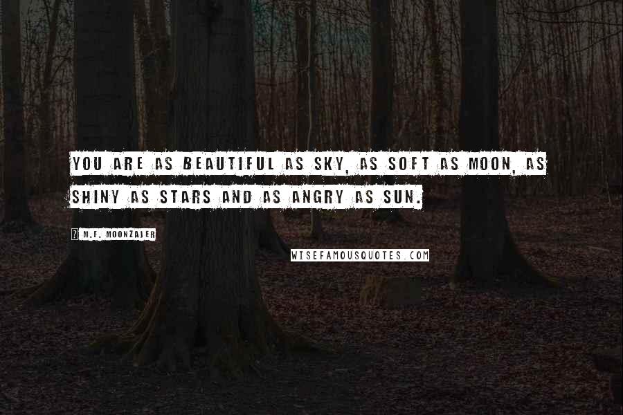 M.F. Moonzajer Quotes: You are as beautiful as sky, as soft as moon, as shiny as stars and as angry as Sun.