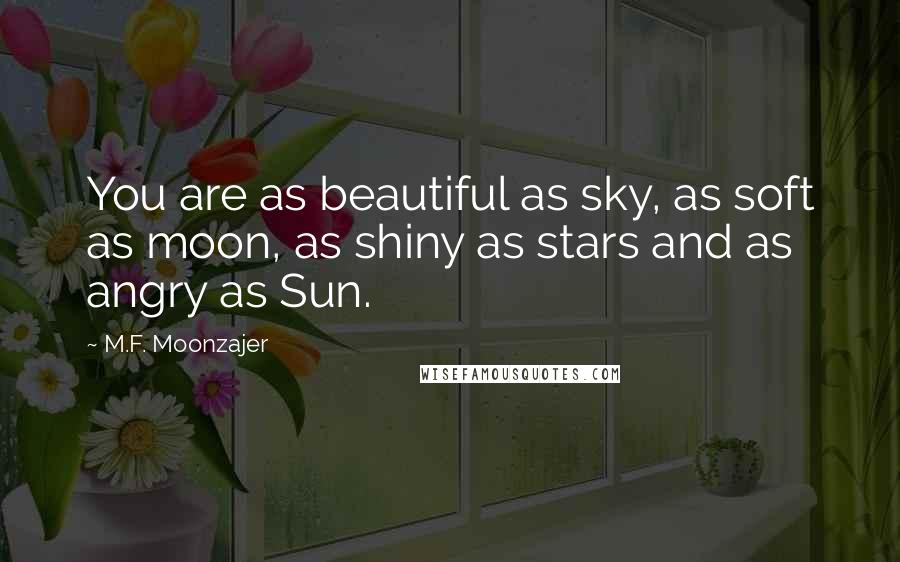 M.F. Moonzajer Quotes: You are as beautiful as sky, as soft as moon, as shiny as stars and as angry as Sun.