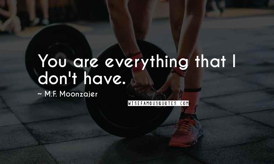 M.F. Moonzajer Quotes: You are everything that I don't have.